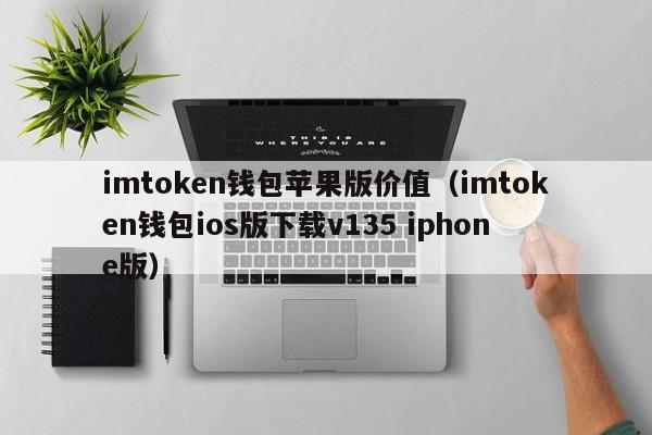 imtoken钱包苹果版价值（imtoken钱包ios版下载v135 iphone版）