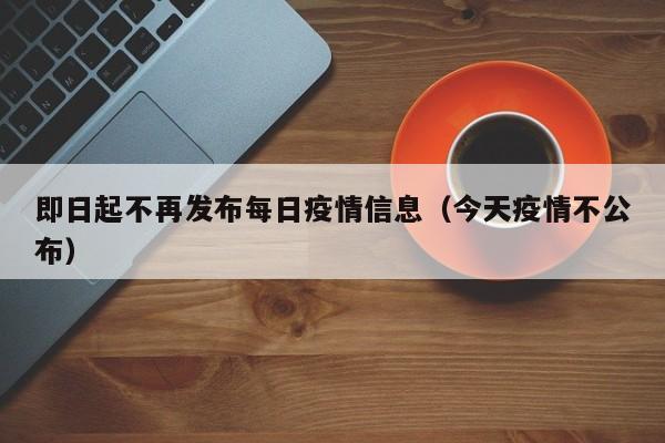 即日起不再发布每日疫情信息（今天疫情不公布）