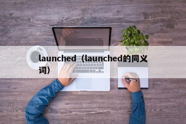 launched（launched的同义词）