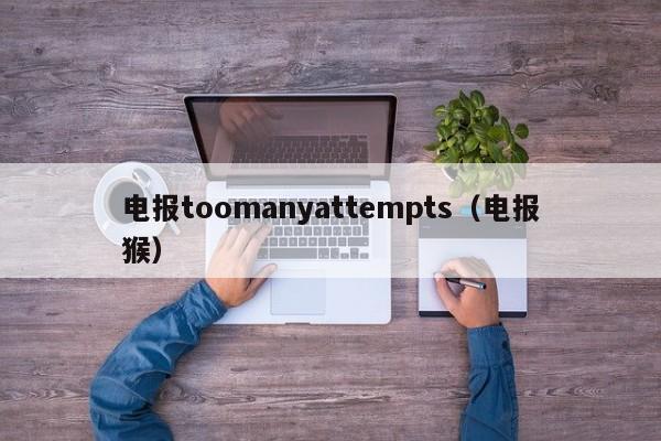 电报toomanyattempts（电报猴）