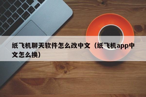 纸飞机聊天软件怎么改中文（纸飞机app中文怎么换）