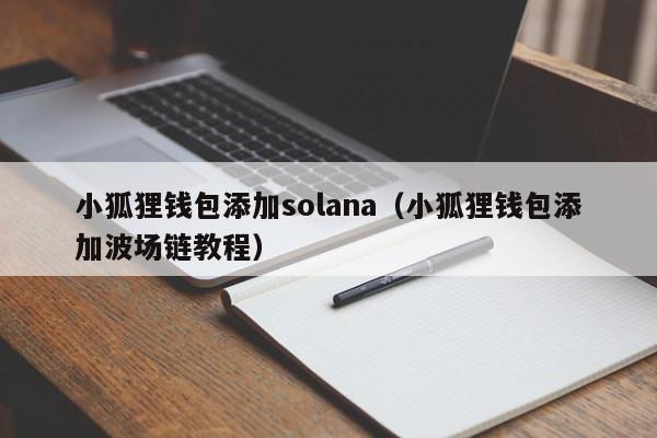 小狐狸钱包添加solana（小狐狸钱包添加波场链教程）