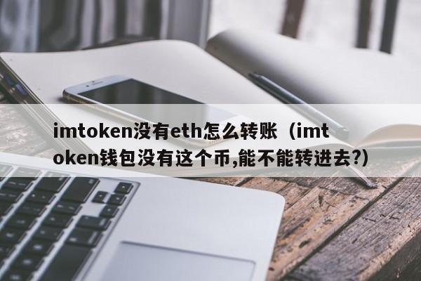 imtoken没有eth怎么转账（imtoken钱包没有这个币,能不能转进去?）