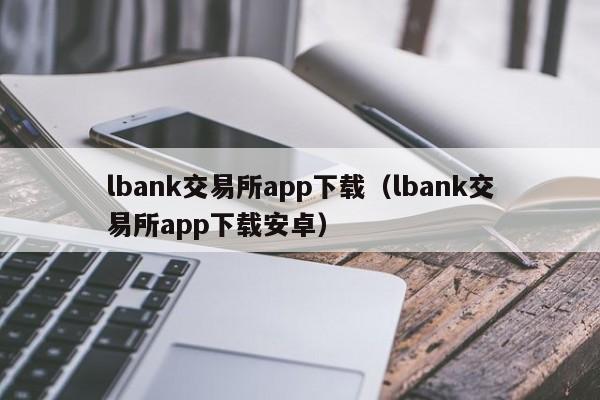 lbank交易所app下载（lbank交易所app下载安卓）