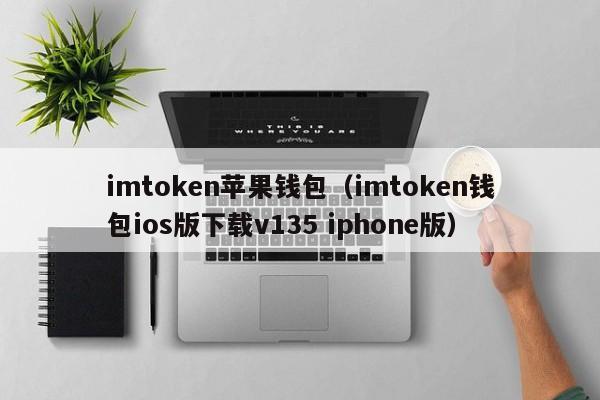 imtoken苹果钱包（imtoken钱包ios版下载v135 iphone版）