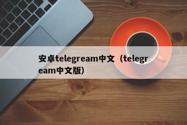 安卓telegream中文（telegream中文版）