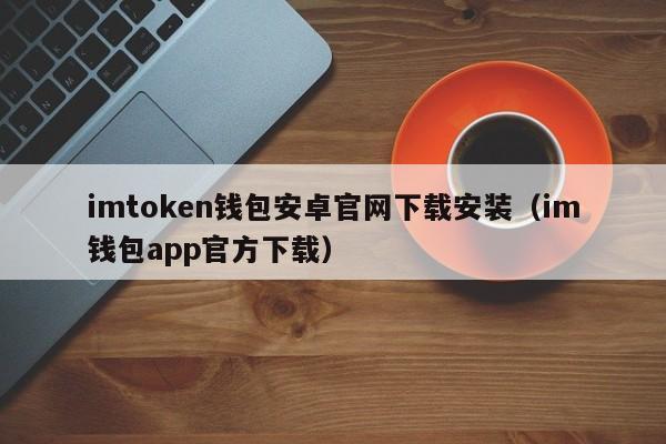 imtoken钱包安卓官网下载安装（im钱包app官方下载）