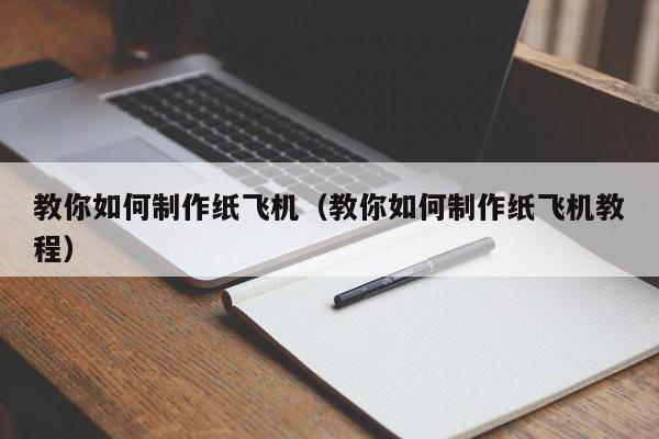 教你如何制作纸飞机（教你如何制作纸飞机教程）