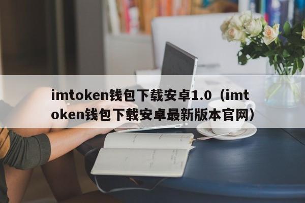 imtoken钱包下载安卓1.0（imtoken钱包下载安卓最新版本官网）