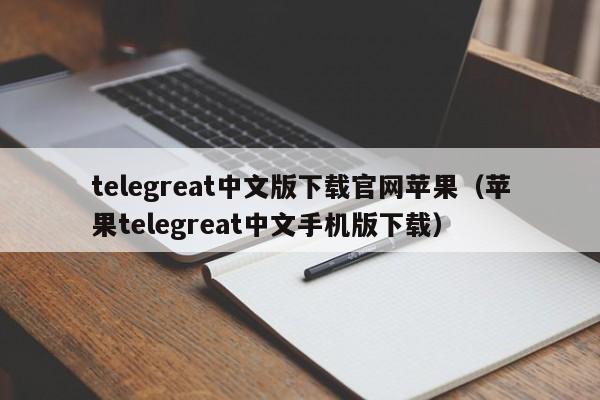 telegreat中文版下载官网苹果（苹果telegreat中文手机版下载）