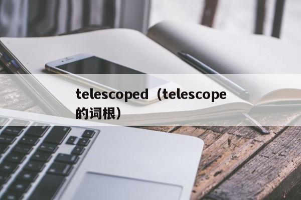 telescoped（telescope的词根）