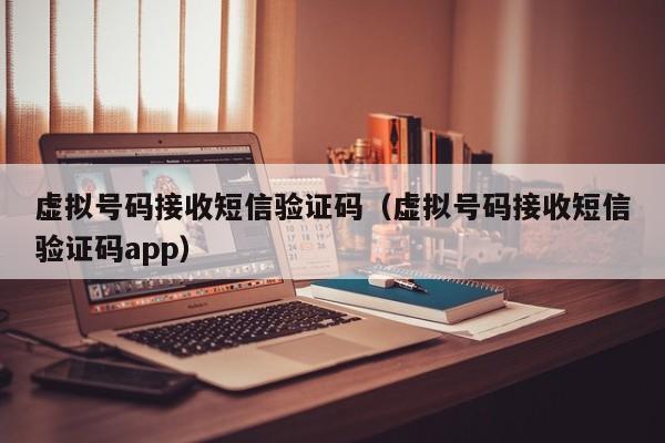 虚拟号码接收短信验证码（虚拟号码接收短信验证码app）