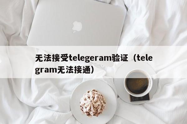 无法接受telegeram验证（telegram无法接通）