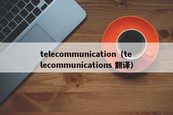 telecommunication（telecommunications 翻译）