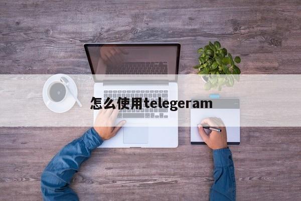 怎么使用telegeram