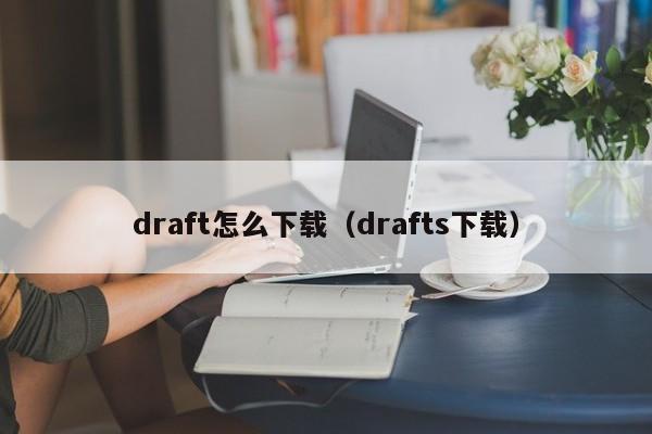 draft怎么下载（drafts下载）