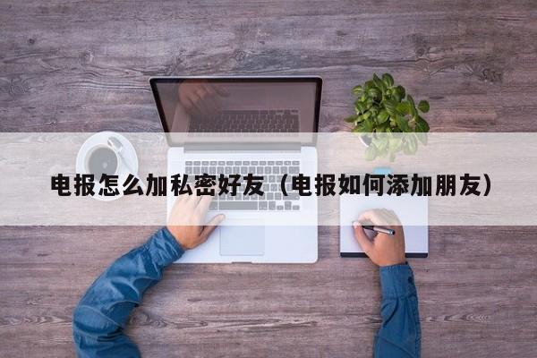 电报怎么加私密好友（电报如何添加朋友）