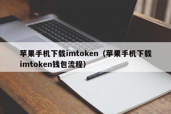 苹果手机下载imtoken（苹果手机下载imtoken钱包流程）