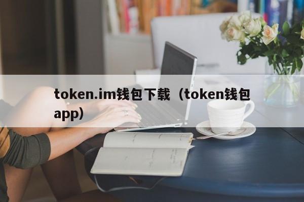 token.im钱包下载（token钱包app）