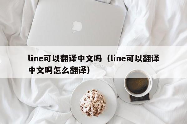 line可以翻译中文吗（line可以翻译中文吗怎么翻译）