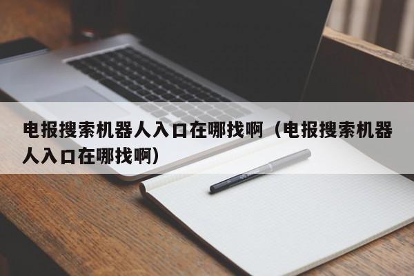 电报搜索机器人入口在哪找啊（电报搜索机器人入口在哪找啊）