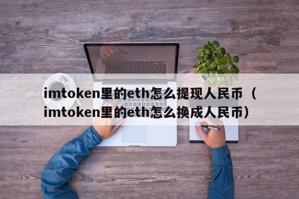 imtoken里的eth怎么提现人民币（imtoken里的eth怎么换成人民币）