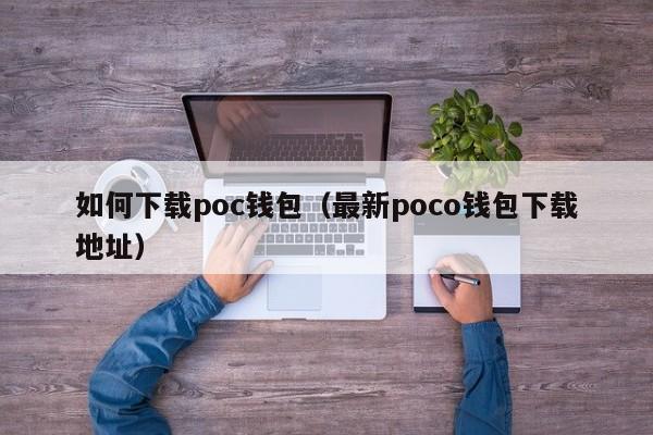 如何下载poc钱包（最新poco钱包下载地址）