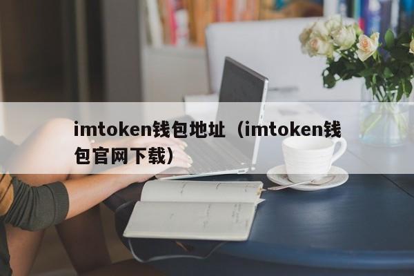 imtoken钱包地址（imtoken钱包官网下载）