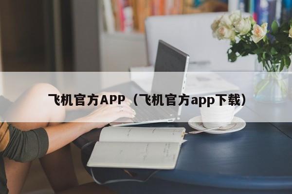 飞机官方APP（飞机官方app下载）