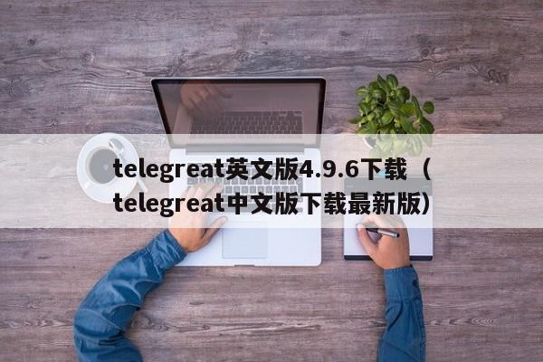 telegreat英文版4.9.6下载（telegreat中文版下载最新版）