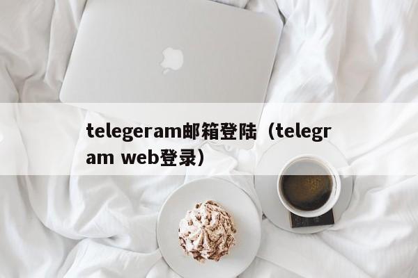 telegeram邮箱登陆（telegram web登录）