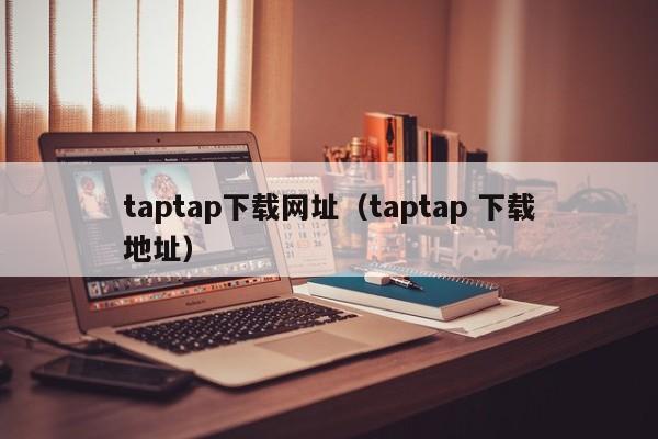 taptap下载网址（taptap 下载地址）