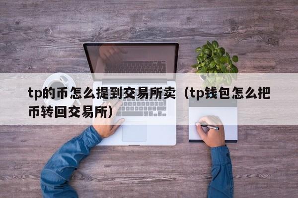 tp的币怎么提到交易所卖（tp钱包怎么把币转回交易所）