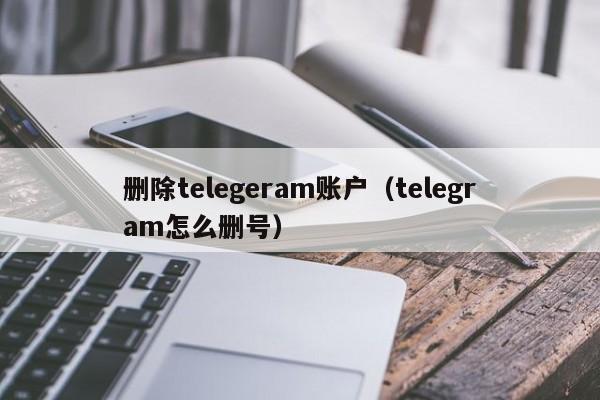 删除telegeram账户（telegram怎么删号）