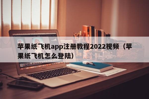 苹果纸飞机app注册教程2022视频（苹果纸飞机怎么登陆）