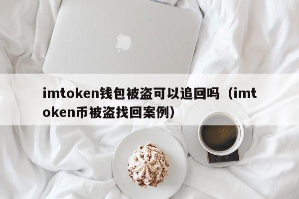 imtoken钱包被盗可以追回吗（imtoken币被盗找回案例）