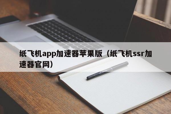 纸飞机app加速器苹果版（纸飞机ssr加速器官网）