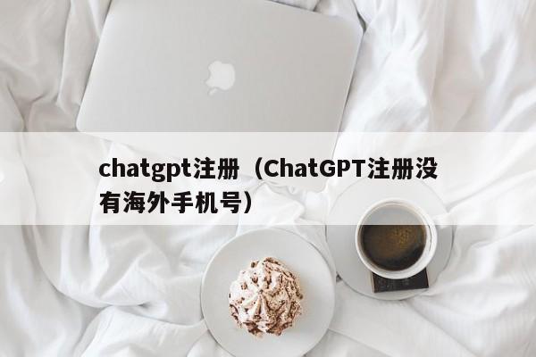 chatgpt注册（ChatGPT注册没有海外手机号）