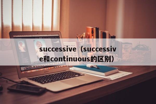 successive（successive和continuous的区别）