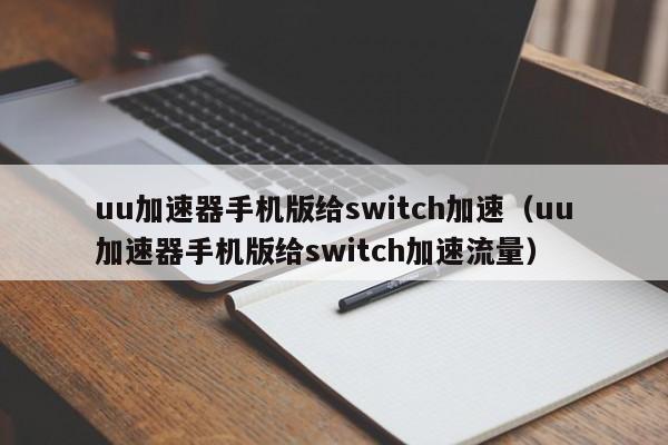 uu加速器手机版给switch加速（uu加速器手机版给switch加速流量）