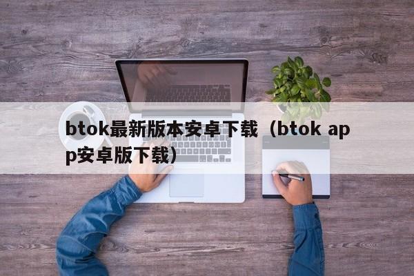 btok最新版本安卓下载（btok app安卓版下载）