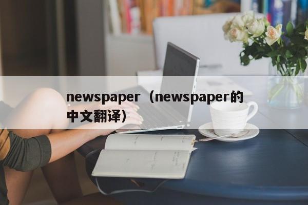 newspaper（newspaper的中文翻译）