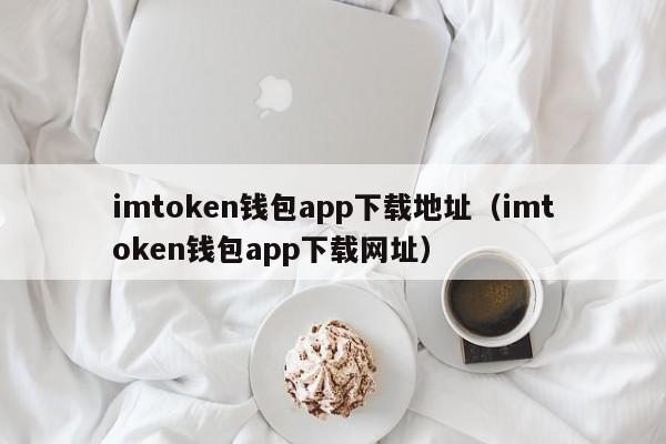 imtoken钱包app下载地址（imtoken钱包app下载网址）