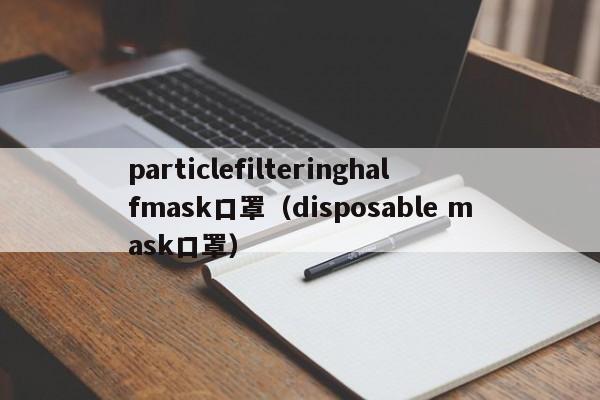 particlefilteringhalfmask口罩（disposable mask口罩）