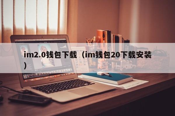 im2.0钱包下载（im钱包20下载安装）