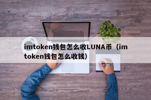 imtoken钱包怎么收LUNA币（imtoken钱包怎么收钱）