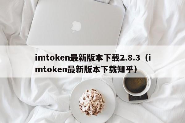 imtoken最新版本下载2.8.3（imtoken最新版本下载知乎）