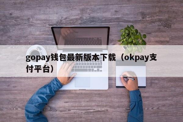 gopay钱包最新版本下载（okpay支付平台）