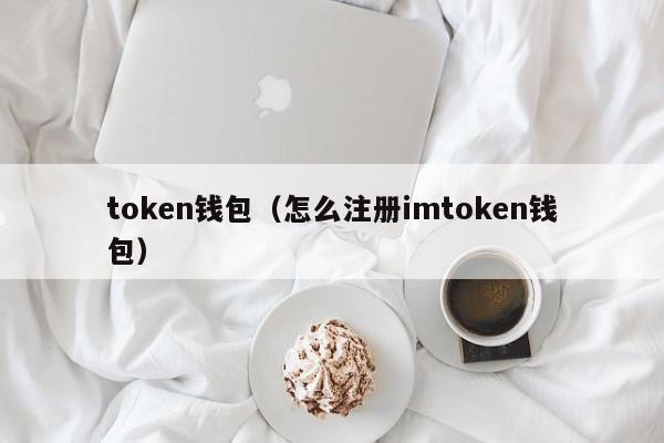 token钱包（怎么注册imtoken钱包）