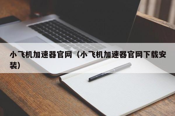 小飞机加速器官网（小飞机加速器官网下载安装）